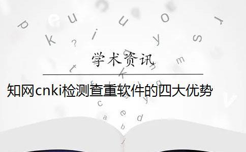 知網(wǎng)cnki檢測(cè)查重軟件的四大優(yōu)勢(shì)