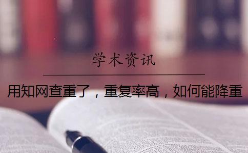 用知網(wǎng)查重了，重復(fù)率高，如何能降重？