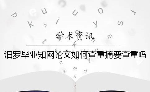 汨羅畢業知網論文如何查重？摘要查重嗎？