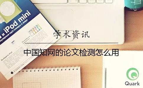 中國(guó)知網(wǎng)的論文檢測(cè)怎么用