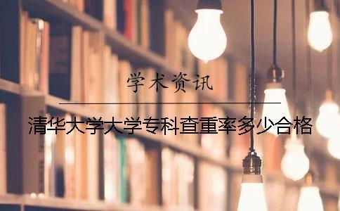 清華大學(xué)大學(xué)專科查重率多少合格
