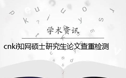cnki知網碩士研究生論文查重檢測系統