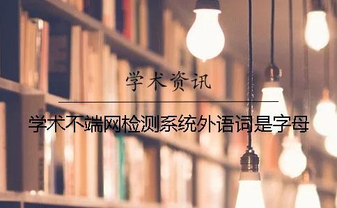 學術不端網檢測系統外語詞是字母