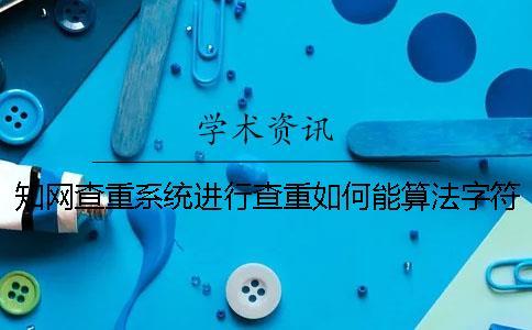 知網(wǎng)查重系統(tǒng)進(jìn)行查重如何能算法字符數(shù)