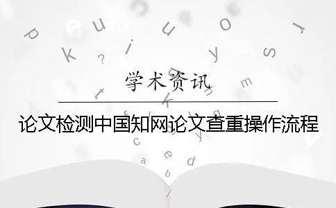 論文檢測中國知網論文查重操作流程