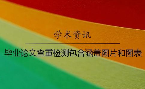畢業論文查重檢測包含涵蓋圖片和圖表嗎