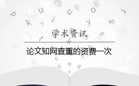 論文知網(wǎng)查重的資費(fèi)一次