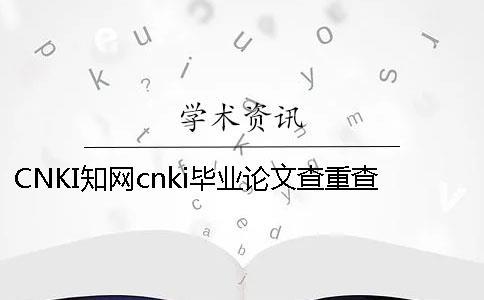 CNKI知網cnki畢業論文查重查重軟件的最大優勢到底是怎么回事？