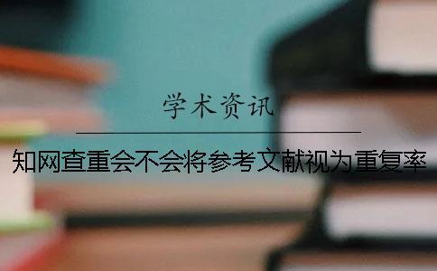 知網(wǎng)查重會不會將參考文獻(xiàn)視為重復(fù)率