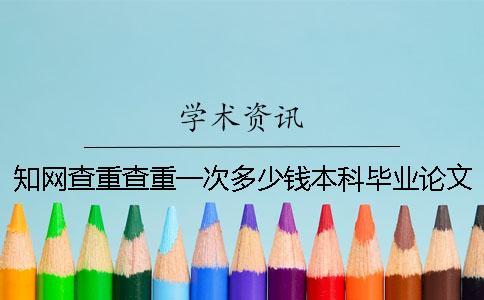知網(wǎng)查重查重一次多少錢本科畢業(yè)論文