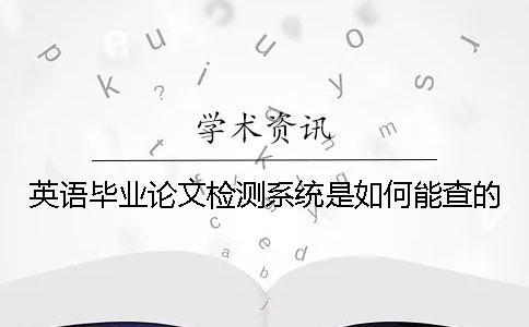 英語畢業(yè)論文檢測系統(tǒng)是如何能查的