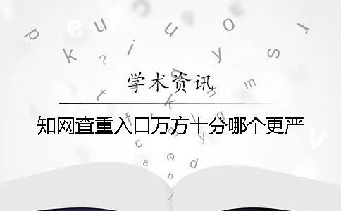 知網(wǎng)查重入口萬方十分哪個更嚴(yán)