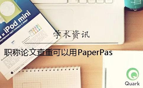 職稱(chēng)論文查重可以用PaperPass嗎