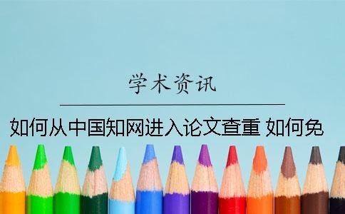 如何從中國知網進入論文查重 如何免費進入中國知網