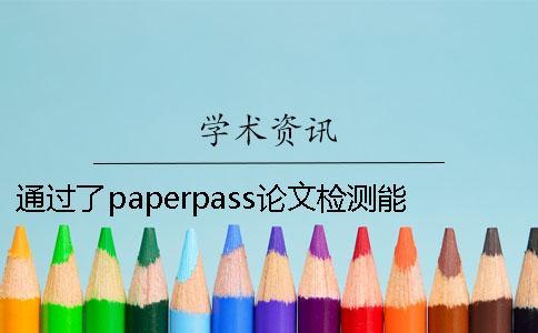 通過(guò)了paperpass論文檢測(cè)能夠通過(guò)知網(wǎng)系統(tǒng)嗎？