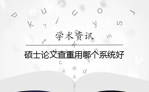 碩士論文查重用哪個(gè)系統(tǒng)好？