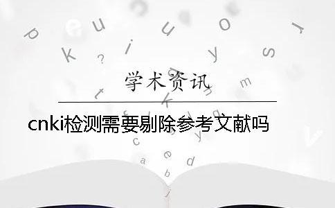 cnki檢測需要剔除參考文獻嗎？