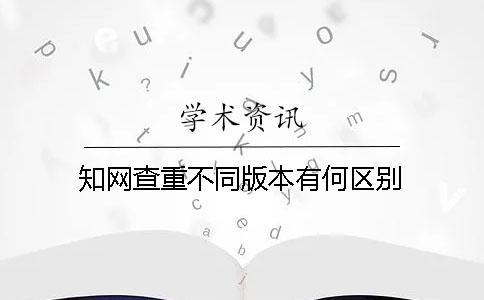 知網(wǎng)查重不同版本有何區(qū)別？