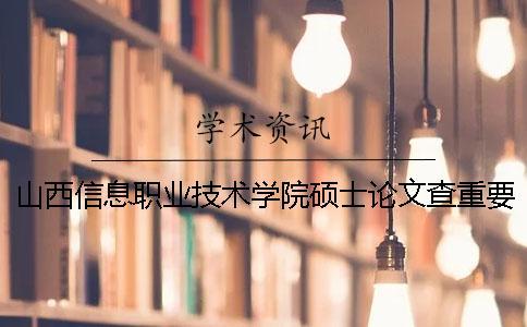 山西信息職業(yè)技術(shù)學(xué)院碩士論文查重要求及重復(fù)率
