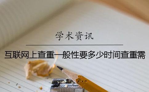 互聯(lián)網(wǎng)上查重一般性要多少時(shí)間查重需要用到要多少時(shí)間
