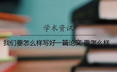 我們要怎么樣寫好一篇論文 要怎么樣寫好一篇作文