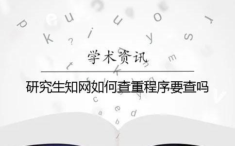 研究生知網如何查重？程序要查嗎？