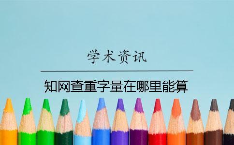 知網(wǎng)查重字量在哪里能算