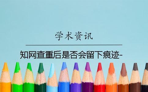 知網(wǎng)查重后是否會留下痕跡-
