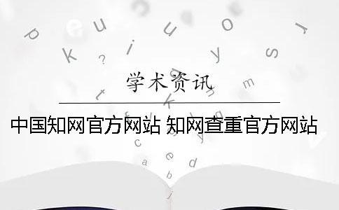 中國知網官方網站 知網查重官方網站是哪個