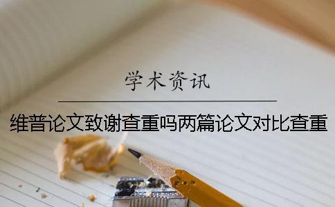 維普論文致謝查重嗎兩篇論文對比查重檢測