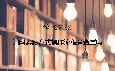 知網(wǎng)實(shí)踐方式操作流程算查重嗎