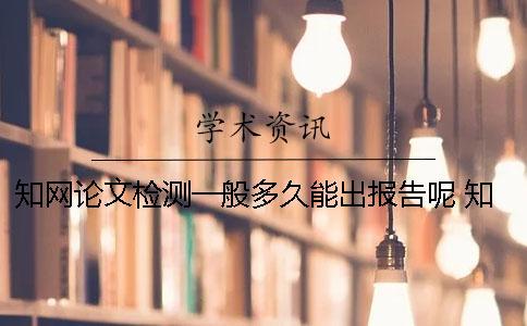 知網論文檢測一般多久能出報告呢？ 知網論文檢測需要多久