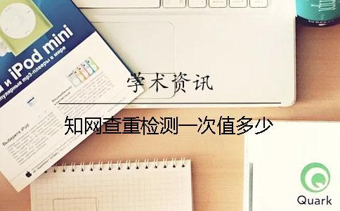 知網(wǎng)查重檢測(cè)一次值多少