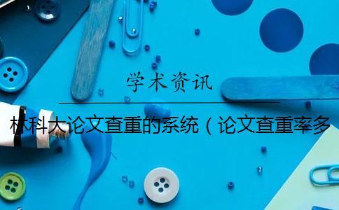 林科大論文查重的系統(tǒng)（論文查重率多少合格_畢業(yè)論文查重網(wǎng)站）
