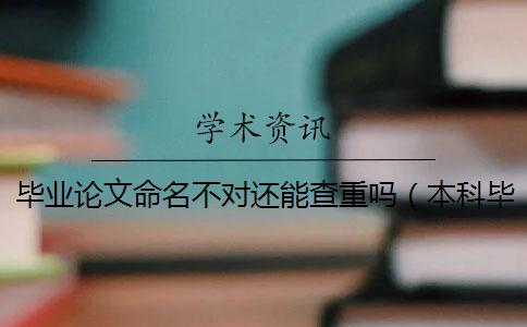 畢業(yè)論文命名不對(duì)還能查重嗎(本科畢業(yè)論文查重范圍_論文可以多次查重嗎) 畢業(yè)論文命名不對(duì)還能查重嗎(本科畢業(yè)論文查重范圍_論文可以多次查重嗎)