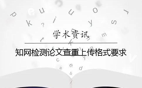 知網(wǎng)檢測(cè)論文查重上傳格式要求
