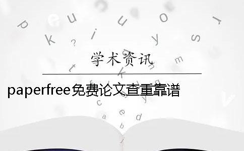 paperfree免費(fèi)論文查重靠譜嗎 paperfree論文查重平臺
