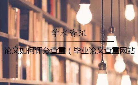 論文如何評分查重(畢業論文查重網站_論文查重是和哪些對比) 論文如何評分查重(畢業論文查重網站_論文查重是和哪些對比)