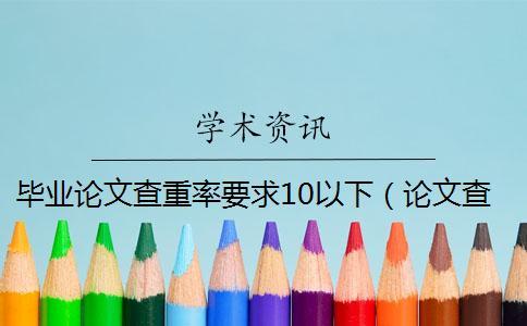畢業(yè)論文查重率要求10以下（論文查重率為0可以嗎_本科論文查重率0）