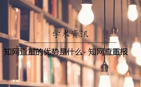 知網(wǎng)查重的優(yōu)勢是什么- 知網(wǎng)查重報告處理中是什么意思