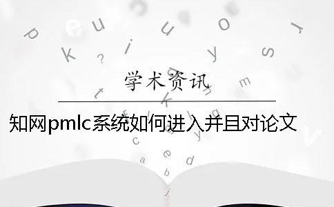 知網(wǎng)pmlc系統(tǒng)如何進(jìn)入并且對(duì)論文進(jìn)行查重？一