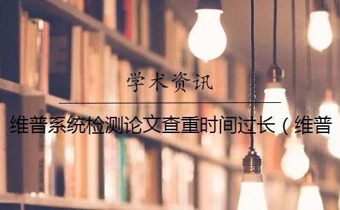 維普系統(tǒng)檢測論文查重時間過長(維普查重收費(fèi)標(biāo)準(zhǔn)_維普查重比知網(wǎng)嚴(yán)嗎) 維普系統(tǒng)檢測論文查重時間過長(維普查重收費(fèi)標(biāo)準(zhǔn)_維普查重比知網(wǎng)嚴(yán)嗎)