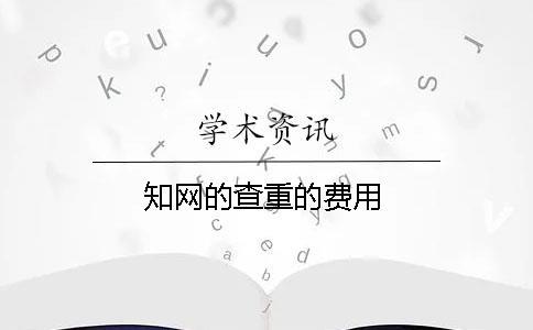 知網(wǎng)的查重的費(fèi)用