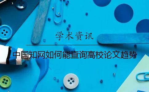 中國知網(wǎng)如何能查詢高校論文趨勢