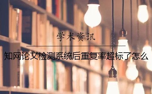 知網(wǎng)論文檢測(cè)系統(tǒng)后重復(fù)率超標(biāo)了怎么辦？