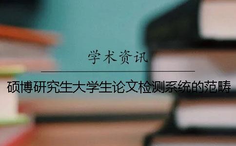 碩博研究生大學生論文檢測系統(tǒng)的范疇