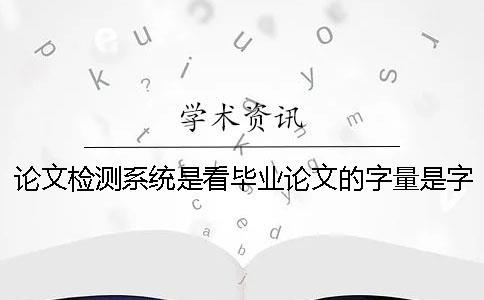 論文檢測系統是看畢業論文的字量是字符？