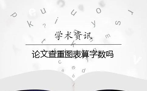 論文查重圖表算字數嗎