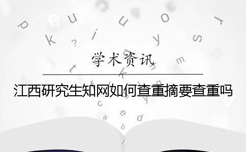 江西研究生知網如何查重？摘要查重嗎？