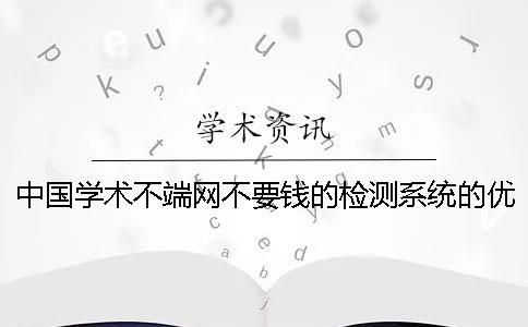 中國學術不端網不要錢的檢測系統的優(yōu)點有哪些個呢？